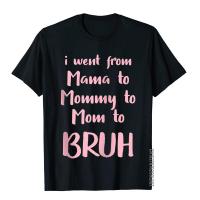 I Went From Mama To Mommy To Mom To Bruh Funny Gift Zip Mens T Shirts Custom Tops Shirts Cotton Classic S-4XL-5XL-6XL