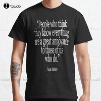 New Isaac Asimov People Who Think They Know Everything Are A Great Annoyance To Those Of Us Who Do. T-Shirt Cotton Tee Shirt