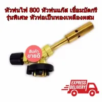 หัวพ่นไฟ Torch Tk-800 หัวพ่นแก๊ส เชื่อมบัดกรี  รุ่นพิเศษ หัวท่อเป็นทองเหลืองผสม