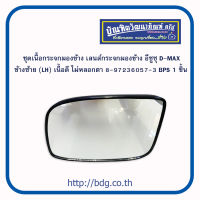 ISUZU ชุดเนื้อกระจกมองข้าง เลนซ์กระจกมองข้าง อีซูซุ D-MAX ข้างซ้าย(LH) 8-97236057-3 BPS 1ชิ้น เนื้อดี ไม่หลอกตา