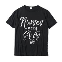 Funny Nursing Pun Gift Alcohol Joke Nurses Need Shots Too T Shirts Tops Shirts Cotton Casual Fashionable Men